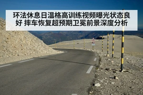 环法休息日温格高训练视频曝光状态良好 摔车恢复超预期卫冕前景深度分析