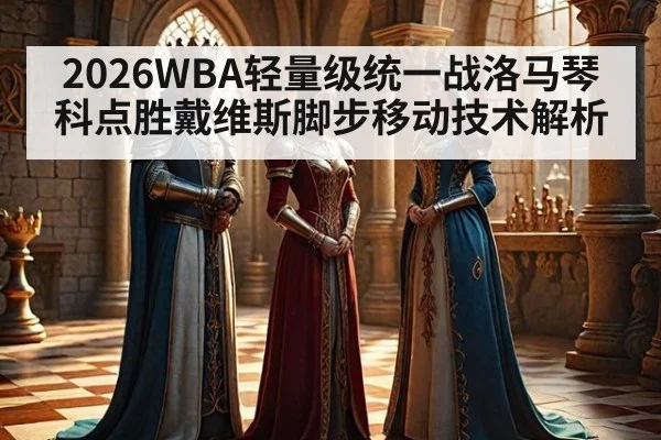 2026WBA轻量级统一战洛马琴科点胜戴维斯脚步移动技术解析