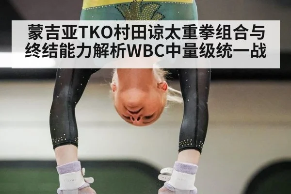蒙吉亚TKO村田谅太重拳组合与终结能力解析WBC中量级统一战