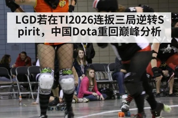 LGD若在TI2026连扳三局逆转Spirit，中国Dota重回巅峰分析